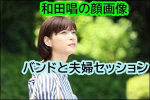 上野樹里の夫、和田唱の顔画像は？バンドや夫婦セッションもすごい！